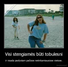 Visi stengiamės būti tobulesni - ir visada paslystam pačiose netinkamiausiose vietose.