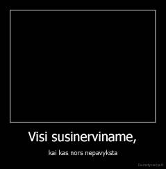 Visi susinerviname, - kai kas nors nepavyksta