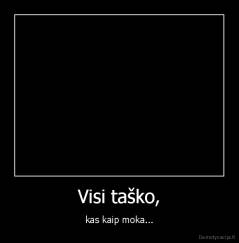 Visi taško, - kas kaip moka...