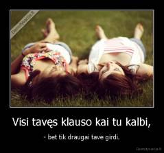 Visi tavęs klauso kai tu kalbi, - - bet tik draugai tave girdi.