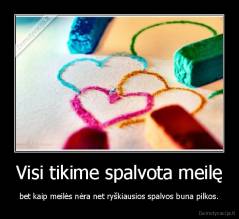 Visi tikime spalvota meilę - bet kaip meilės nėra net ryškiausios spalvos buna pilkos.