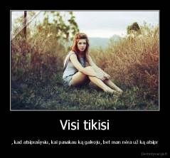 Visi tikisi - , kad atsiprašysiu, kai pasakau ką galvoju, bet man nėra už ką atsipr