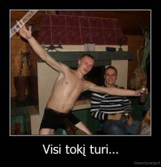 Visi tokį turi... - 