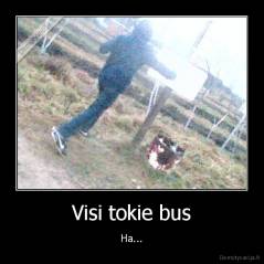 Visi tokie bus - Ha...