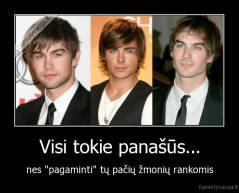 Visi tokie panašūs... - nes "pagaminti" tų pačių žmonių rankomis