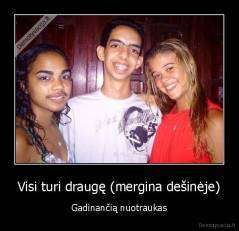 Visi turi draugę (mergina dešinėje) - Gadinančią nuotraukas