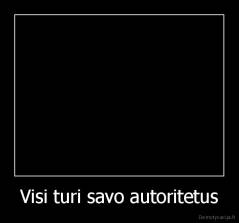 Visi turi savo autoritetus - 