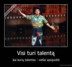 Visi turi talentą - kai kurių talentas - viešai apsijuokti