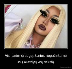 Visi turim draugę, kurios nepažintume - Jei ji nusivalytų visą makiažą