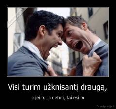 Visi turim užknisantį draugą, - o jei tu jo neturi, tai esi tu