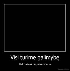 Visi turime galimybę - Bet dažnai tai pamirštame