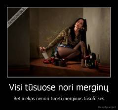 Visi tūsuose nori merginų - Bet niekas nenori turėti merginos tūsofčikės