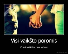 Visi vaikšto poromis - O aš vaikštau su ledais