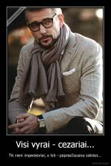 Visi vyrai - cezariai... - Tik vieni imperatoriai, o kiti - paprasčiausios salotos...