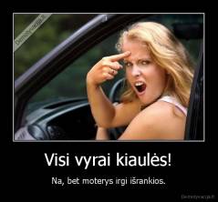 Visi vyrai kiaulės! - Na, bet moterys irgi išrankios.