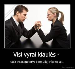 Visi vyrai kiaulės -  - tada visos moterys bermudų trikampiai...