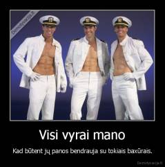 Visi vyrai mano - Kad būtent jų panos bendrauja su tokiais baxūrais.
