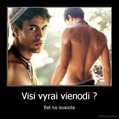 Visi vyrai vienodi ? - Bet ne isvaizda