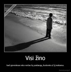 Visi žino - kad gyvenimas nėra vertas tų pastangų, kuriomis už jį mokama.