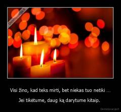 Visi žino, kad teks mirti, bet niekas tuo netiki … - Jei tikėtume, daug ką darytume kitaip. 