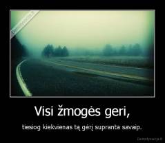 Visi žmogės geri, - tiesiog kiekvienas tą gėrį supranta savaip.