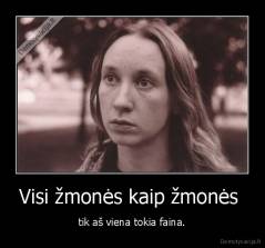 Visi žmonės kaip žmonės  - tik aš viena tokia faina.