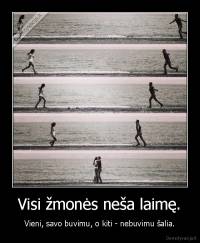 Visi žmonės neša laimę. - Vieni, savo buvimu, o kiti - nebuvimu šalia.