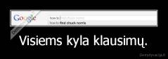 Visiems kyla klausimų. - 