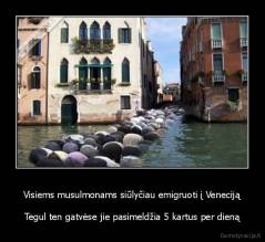 Visiems musulmonams siūlyčiau emigruoti į Veneciją - Tegul ten gatvėse jie pasimeldžia 5 kartus per dieną