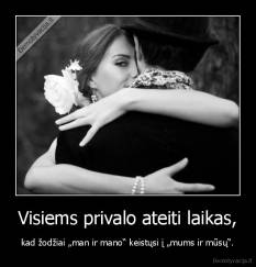 Visiems privalo ateiti laikas, - kad žodžiai „man ir mano“ keistųsi į „mums ir mūsų“.