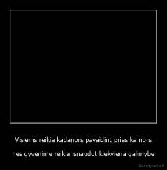 Visiems reikia kadanors pavaidint pries ka nors - nes gyvenime reikia isnaudot kiekviena galimybe