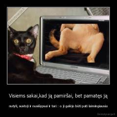 Visiems sakai,kad ją pamiršai, bet pamatęs ją - nutyli, sustoji ir nusišypsai ir tari : o ji galėjo būti pati laimingiausia