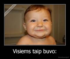 Visiems taip buvo: - 