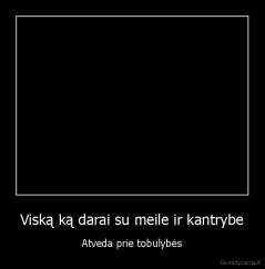 Viską ką darai su meile ir kantrybe - Atveda prie tobulybės