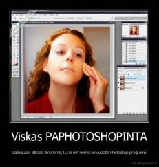Viskas PAPHOTOSHOPINTA - dažniausiai atrodo žmonėms, kurie net nemoka naudotis Photoshop programa