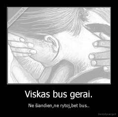 Viskas bus gerai. - Ne šiandien,ne rytoj,bet bus..