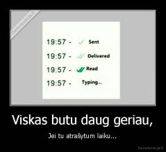 Viskas butu daug geriau, - Jei tu atrašytum laiku...