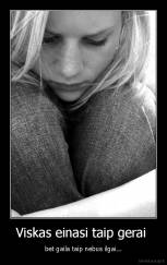 Viskas einasi taip gerai  - bet gaila taip nebus ilgai...