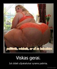 Viskas gerai. - Juk dideli užpakaliukai vyrams patinka.