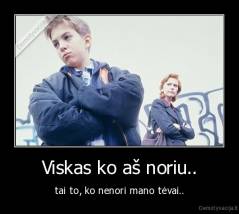 Viskas ko aš noriu.. - tai to, ko nenori mano tėvai..