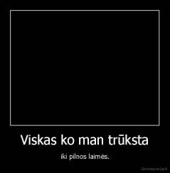 Viskas ko man trūksta - iki pilnos laimės.