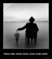 Viskas laiku ateina tiems, kurie moka laukti. - 