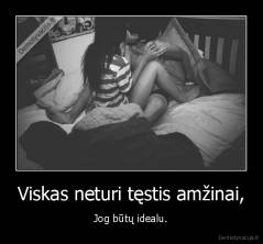 Viskas neturi tęstis amžinai, - Jog būtų idealu.