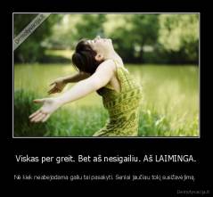 Viskas per greit. Bet aš nesigailiu. Aš LAIMINGA. - Nė kiek neabejodama galiu tai pasakyti. Seniai jaučiau tokį susižavėjimą. 