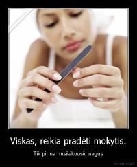 Viskas, reikia pradėti mokytis. - Tik pirma nusilakuosiu nagus