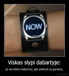 Viskas slypi dabartyje: - jei esi atidus dabarčiai, gali padaryti ją geresnę.