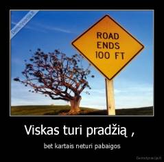 Viskas turi pradžią ,  - bet kartais neturi pabaigos