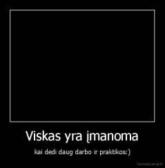 Viskas yra įmanoma - kai dedi daug darbo ir praktikos:)