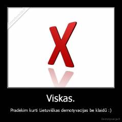 Viskas. - Pradėkim kurti Lietuviškas demotyvacijas be klaidū :)