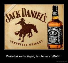 Viskis-tai kai tu išgeri, tau būna VISKAS!!! - 